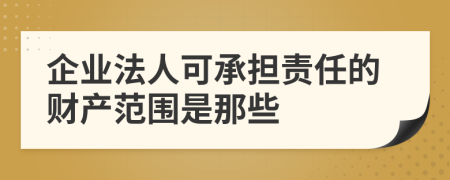 企业法人可承担责任的财产范围是那些