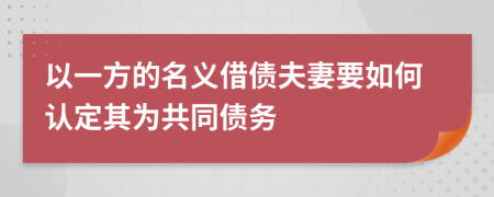 以一方的名义借债夫妻要如何认定其为共同债务