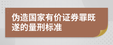 伪造国家有价证券罪既遂的量刑标准