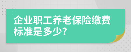 企业职工养老保险缴费标准是多少?