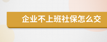 企业不上班社保怎么交