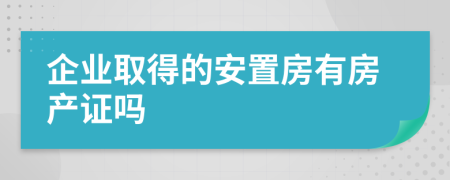 企业取得的安置房有房产证吗