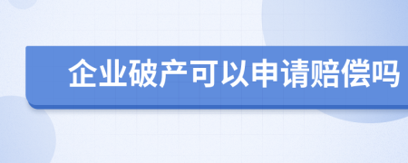 企业破产可以申请赔偿吗