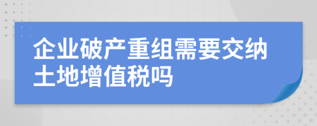 企业破产重组需要交纳土地增值税吗