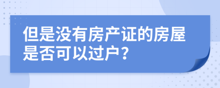 但是没有房产证的房屋是否可以过户？