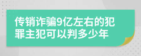 传销诈骗9亿左右的犯罪主犯可以判多少年