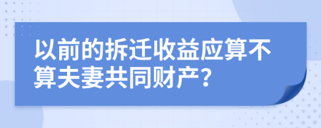 以前的拆迁收益应算不算夫妻共同财产？