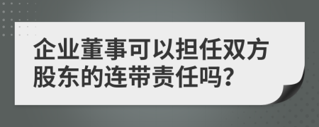 企业董事可以担任双方股东的连带责任吗？