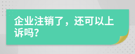 企业注销了，还可以上诉吗？