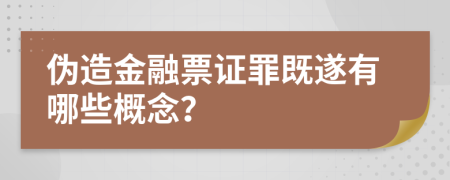 伪造金融票证罪既遂有哪些概念？