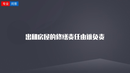 出租房屋的修缮责任由谁负责