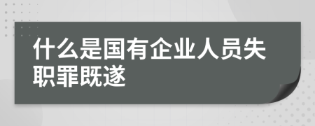 什么是国有企业人员失职罪既遂