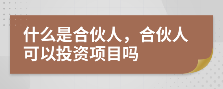 什么是合伙人，合伙人可以投资项目吗