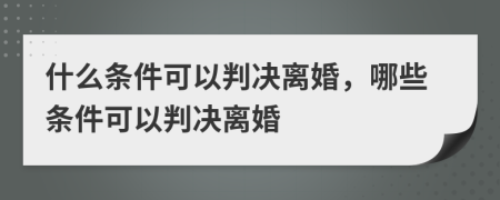 什么条件可以判决离婚，哪些条件可以判决离婚