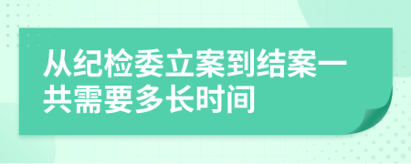 从纪检委立案到结案一共需要多长时间