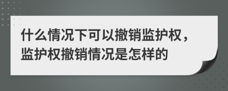 什么情况下可以撤销监护权，监护权撤销情况是怎样的