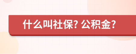 什么叫社保? 公积金?