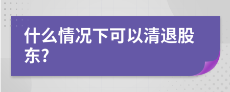 什么情况下可以清退股东?