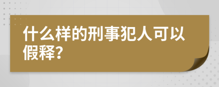 什么样的刑事犯人可以假释？