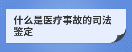 什么是医疗事故的司法鉴定