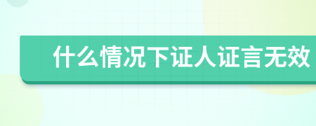 什么情况下证人证言无效