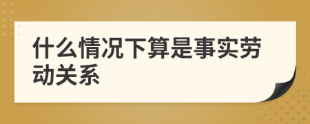 什么情况下算是事实劳动关系