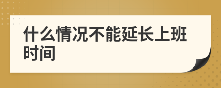 什么情况不能延长上班时间