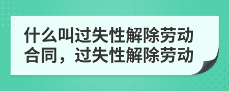 什么叫过失性解除劳动合同，过失性解除劳动