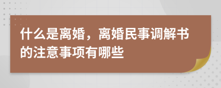 什么是离婚，离婚民事调解书的注意事项有哪些