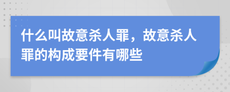 什么叫故意杀人罪，故意杀人罪的构成要件有哪些