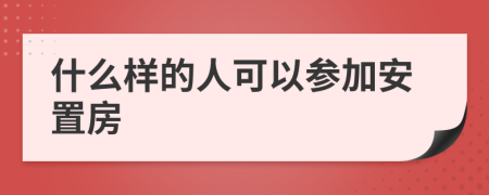 什么样的人可以参加安置房