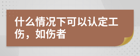 什么情况下可以认定工伤，如伤者