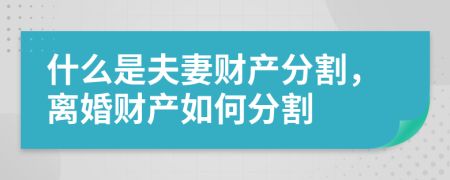 什么是夫妻财产分割，离婚财产如何分割