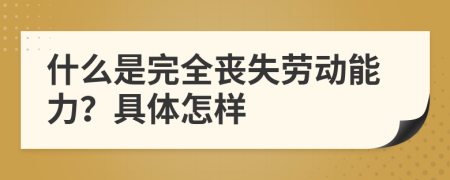 什么是完全丧失劳动能力？具体怎样