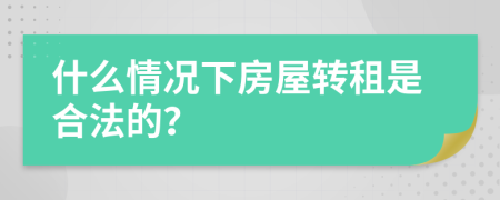 什么情况下房屋转租是合法的？