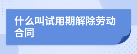 什么叫试用期解除劳动合同