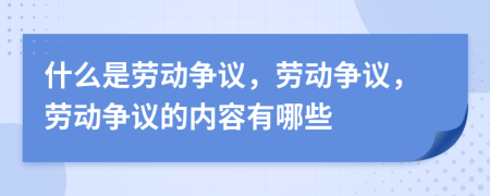 什么是劳动争议，劳动争议，劳动争议的内容有哪些