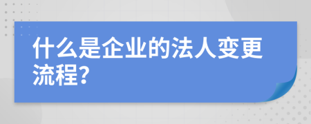 什么是企业的法人变更流程？