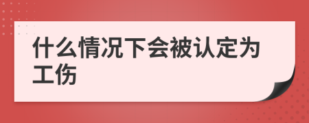 什么情况下会被认定为工伤