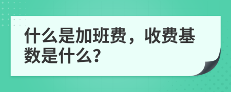 什么是加班费，收费基数是什么？