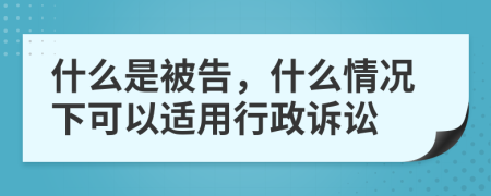 什么是被告，什么情况下可以适用行政诉讼