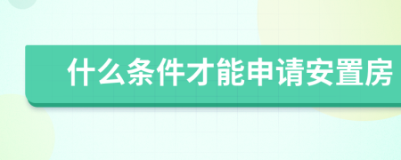 什么条件才能申请安置房