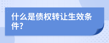 什么是债权转让生效条件?