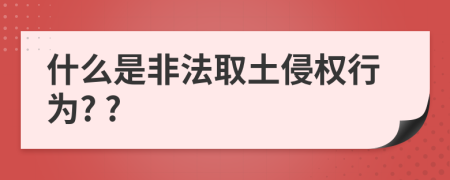 什么是非法取土侵权行为? ?