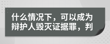 什么情况下，可以成为辩护人毁灭证据罪，判