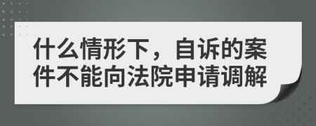 什么情形下，自诉的案件不能向法院申请调解