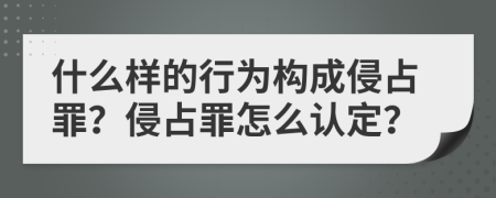 什么样的行为构成侵占罪？侵占罪怎么认定？