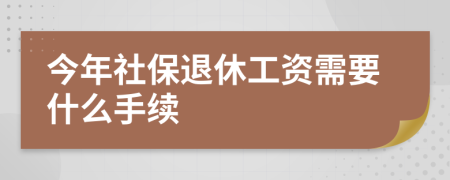 今年社保退休工资需要什么手续