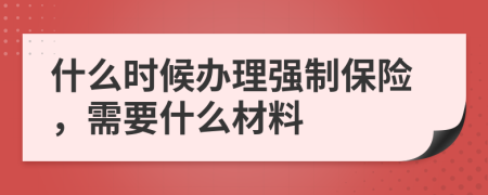 什么时候办理强制保险，需要什么材料