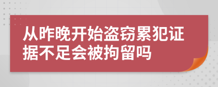 从昨晚开始盗窃累犯证据不足会被拘留吗